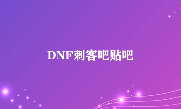 DNF刺客吧贴吧