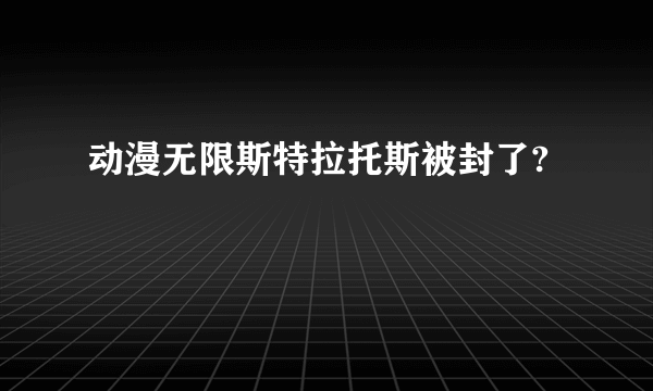 动漫无限斯特拉托斯被封了?