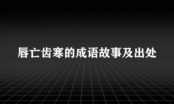 唇亡齿寒的成语故事及出处