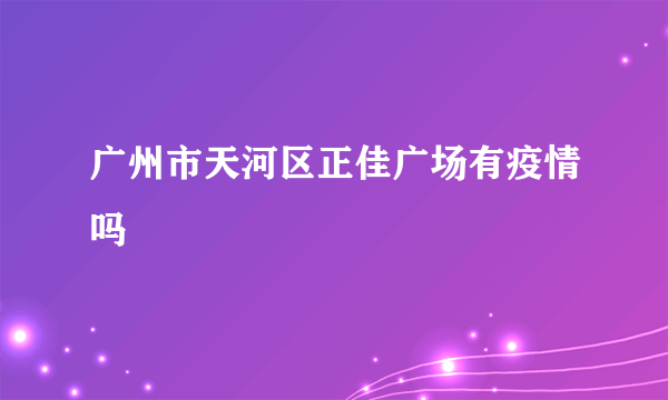 广州市天河区正佳广场有疫情吗