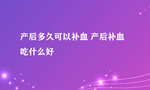 产后多久可以补血 产后补血吃什么好