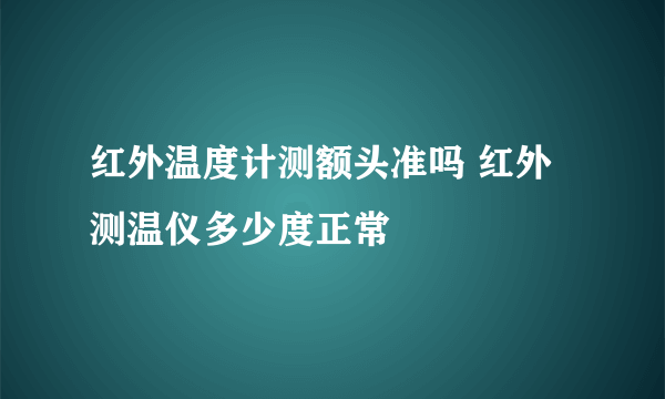 红外温度计测额头准吗 红外测温仪多少度正常