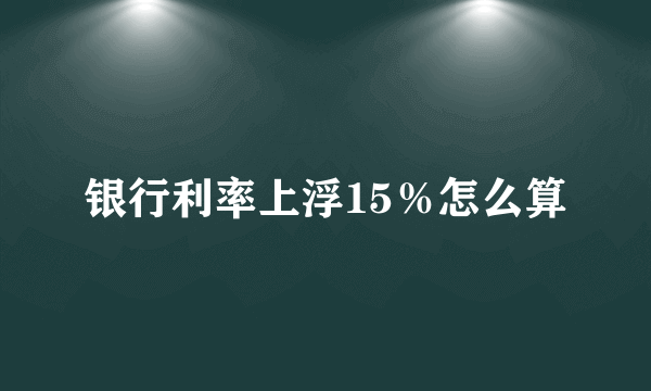 银行利率上浮15％怎么算