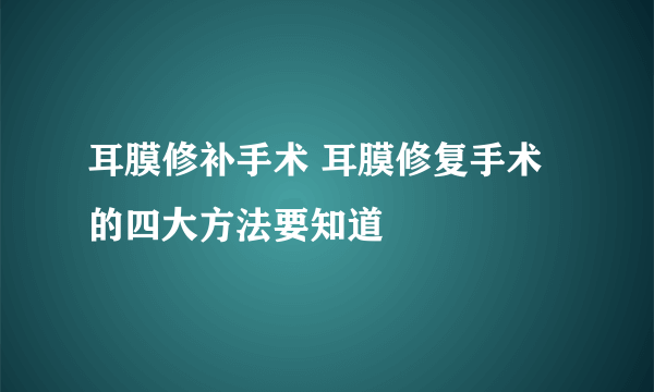 耳膜修补手术 耳膜修复手术的四大方法要知道