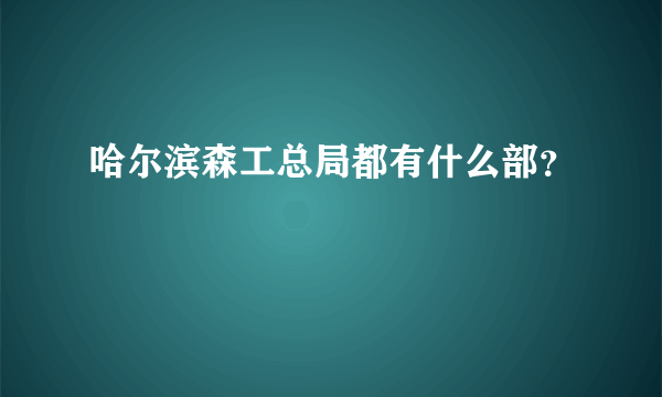 哈尔滨森工总局都有什么部？