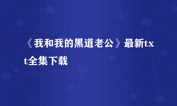 《我和我的黑道老公》最新txt全集下载