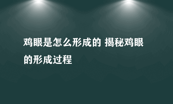 鸡眼是怎么形成的 揭秘鸡眼的形成过程