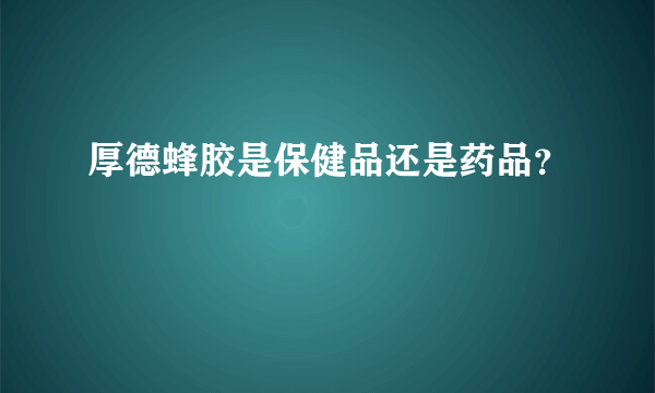 厚德蜂胶是保健品还是药品？