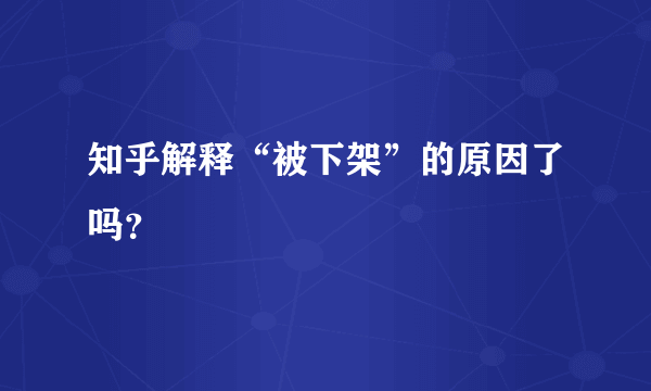 知乎解释“被下架”的原因了吗？