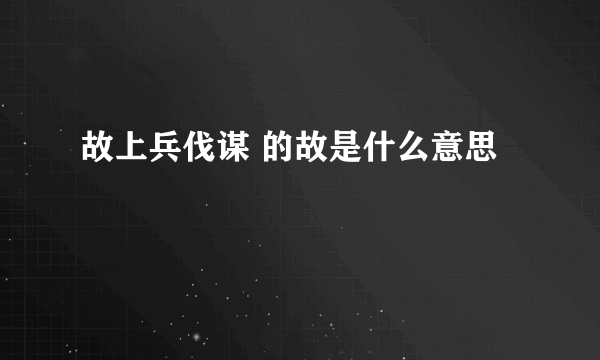 故上兵伐谋 的故是什么意思