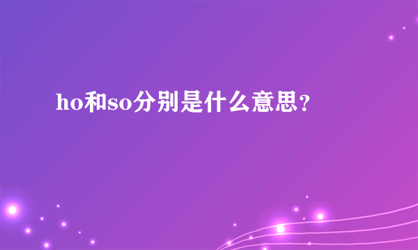 ho和so分别是什么意思？