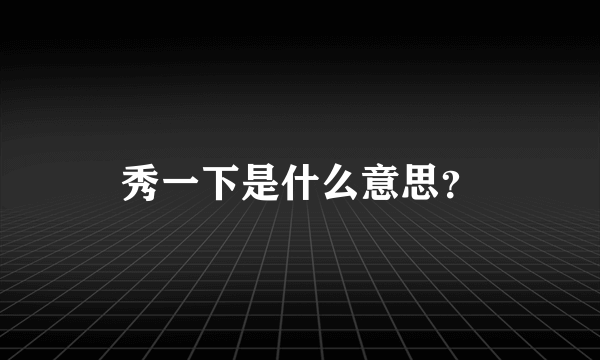 秀一下是什么意思？