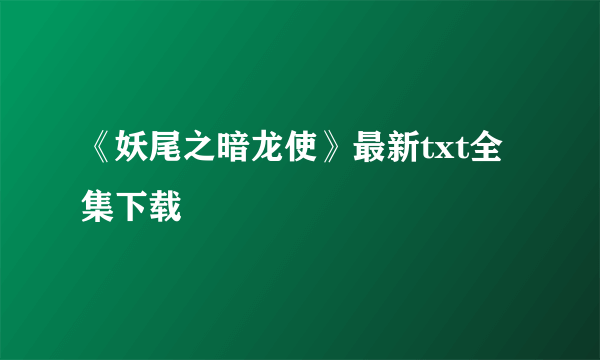 《妖尾之暗龙使》最新txt全集下载