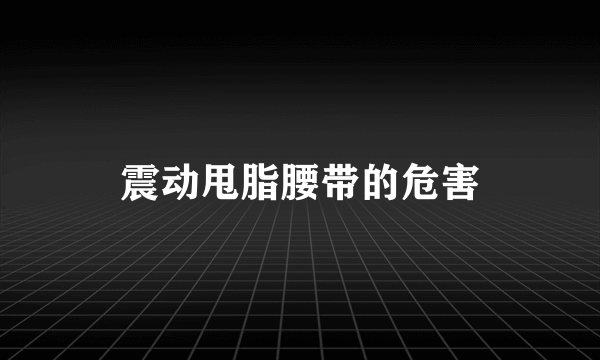 震动甩脂腰带的危害