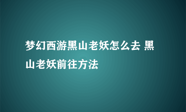 梦幻西游黑山老妖怎么去 黑山老妖前往方法