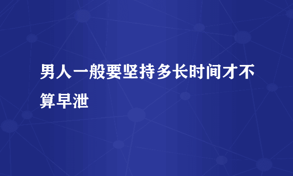 男人一般要坚持多长时间才不算早泄