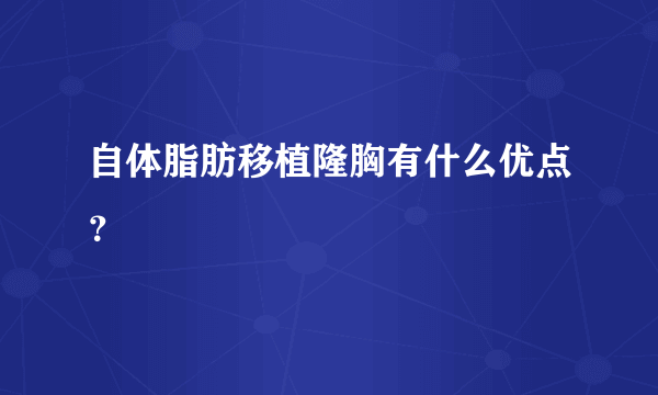 自体脂肪移植隆胸有什么优点？