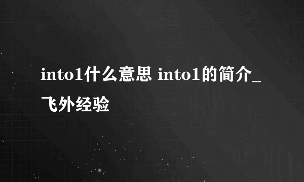 into1什么意思 into1的简介_飞外经验