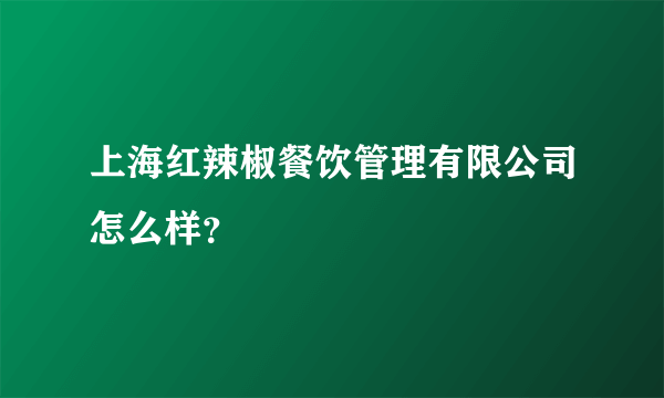 上海红辣椒餐饮管理有限公司怎么样？