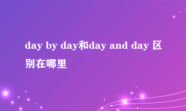 day by day和day and day 区别在哪里