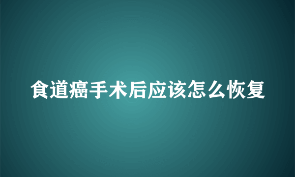 食道癌手术后应该怎么恢复