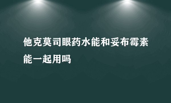 他克莫司眼药水能和妥布霉素能一起用吗