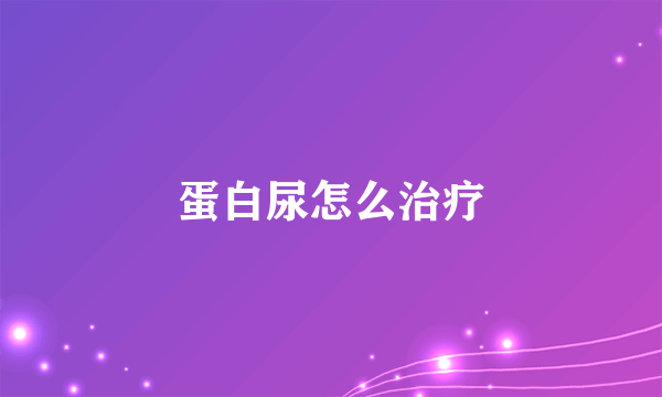 蛋白尿怎么治疗