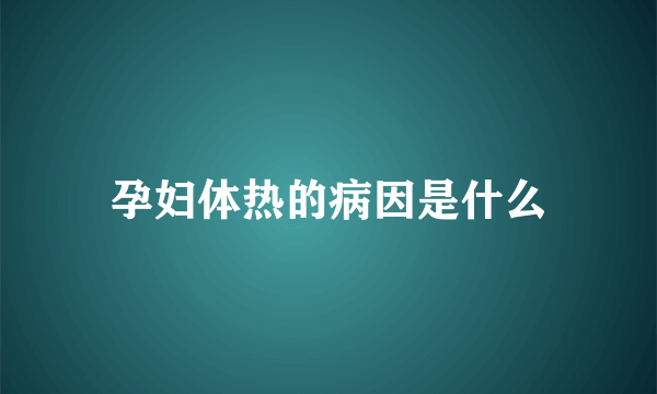 孕妇体热的病因是什么