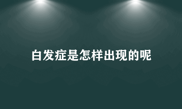 白发症是怎样出现的呢