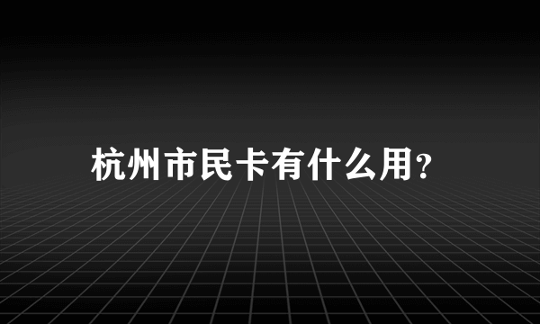 杭州市民卡有什么用？