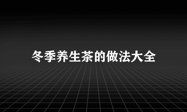 冬季养生茶的做法大全