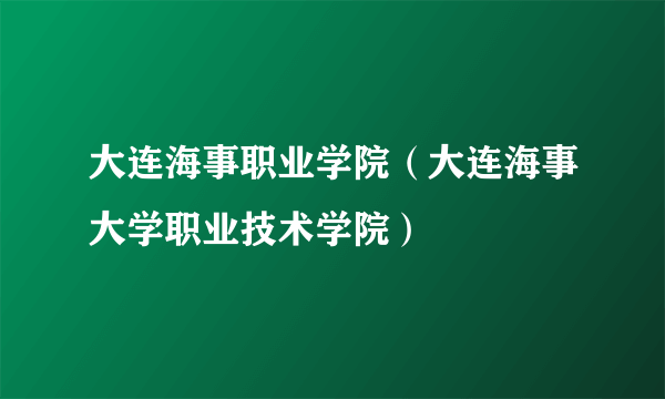 大连海事职业学院（大连海事大学职业技术学院）