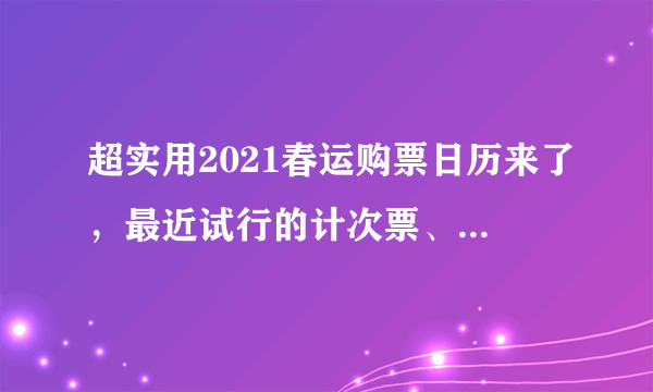 超实用2021春运购票日历来了，最近试行的计次票、定期票怎么买？