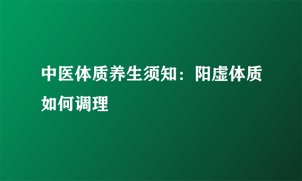 中医体质养生须知：阳虚体质如何调理