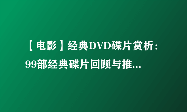 【电影】经典DVD碟片赏析：99部经典碟片回顾与推荐（二）