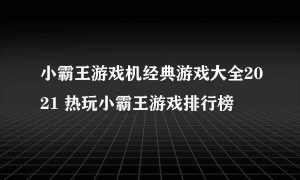 小霸王游戏机经典游戏大全2021 热玩小霸王游戏排行榜