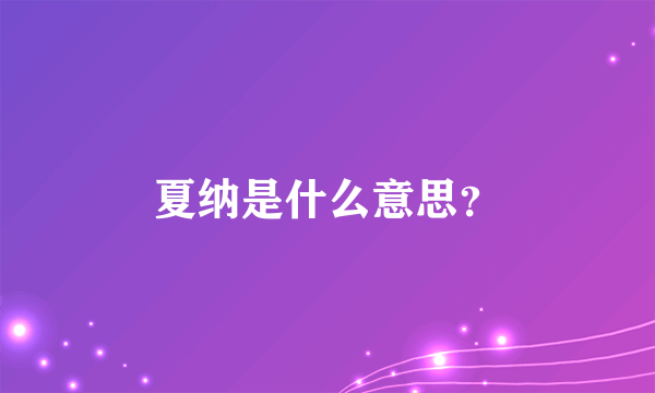 夏纳是什么意思？