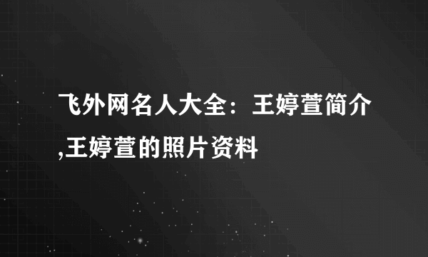 飞外网名人大全：王婷萱简介,王婷萱的照片资料