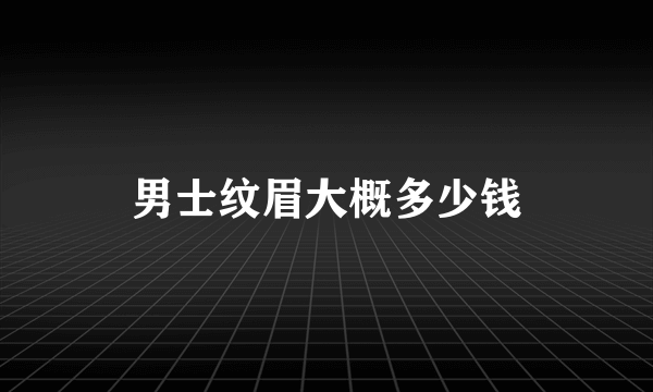 男士纹眉大概多少钱