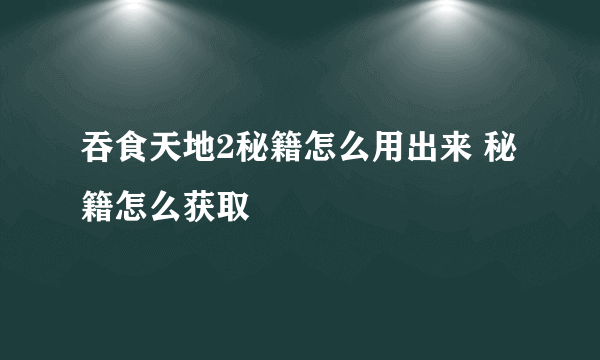 吞食天地2秘籍怎么用出来 秘籍怎么获取