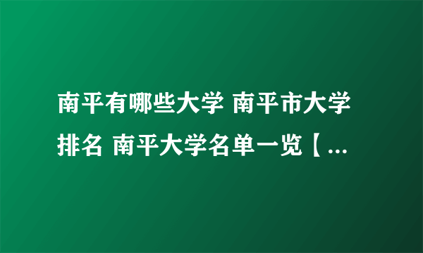 南平有哪些大学 南平市大学排名 南平大学名单一览【大学名录】