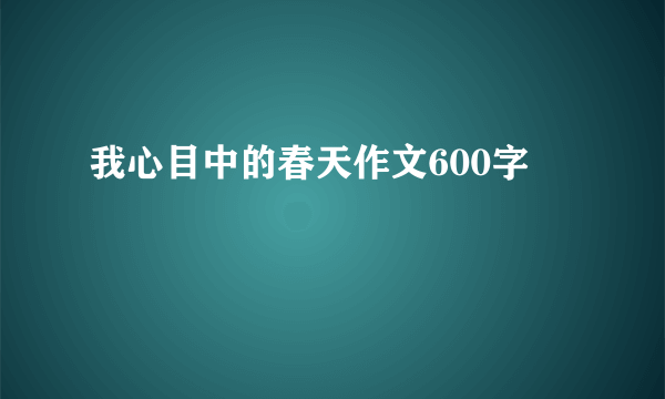 我心目中的春天作文600字