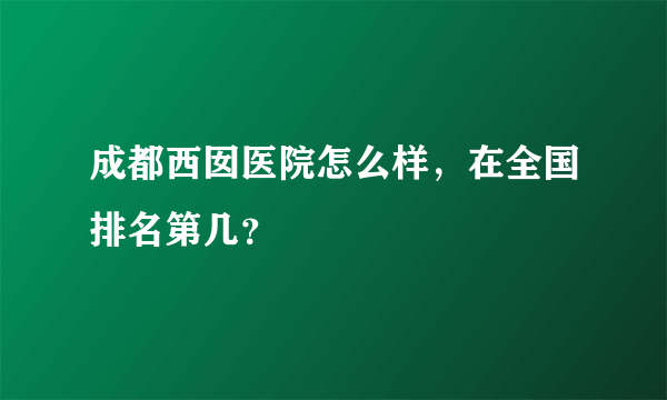 成都西囡医院怎么样，在全国排名第几？