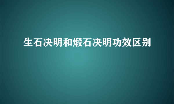 生石决明和煅石决明功效区别