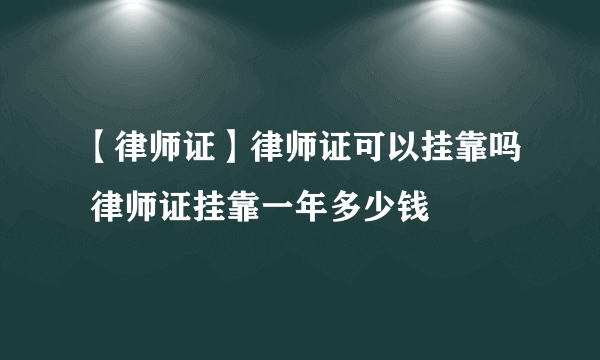 【律师证】律师证可以挂靠吗 律师证挂靠一年多少钱