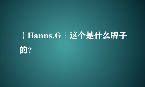 ｛Hanns.G｝这个是什么牌子的？