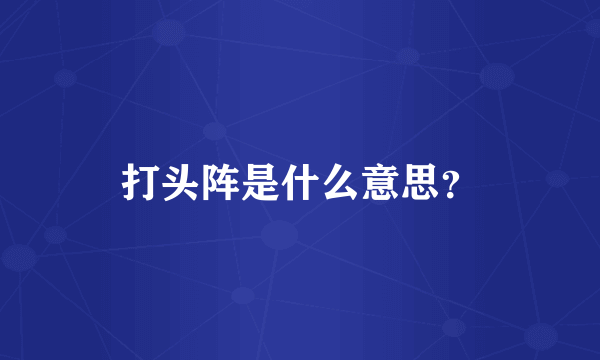 打头阵是什么意思？