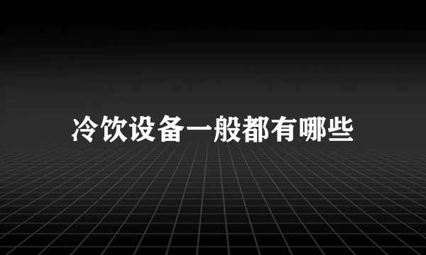 冷饮设备一般都有哪些