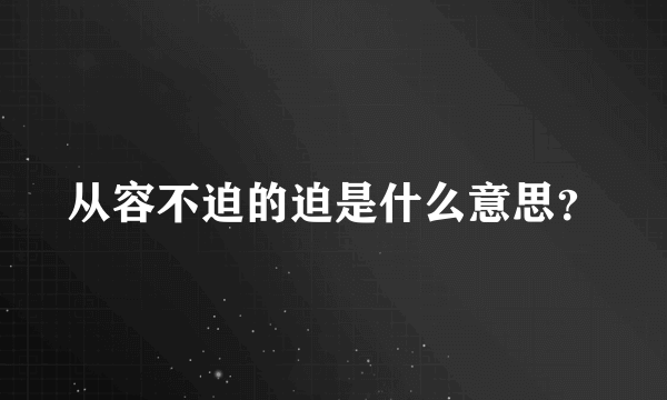 从容不迫的迫是什么意思？