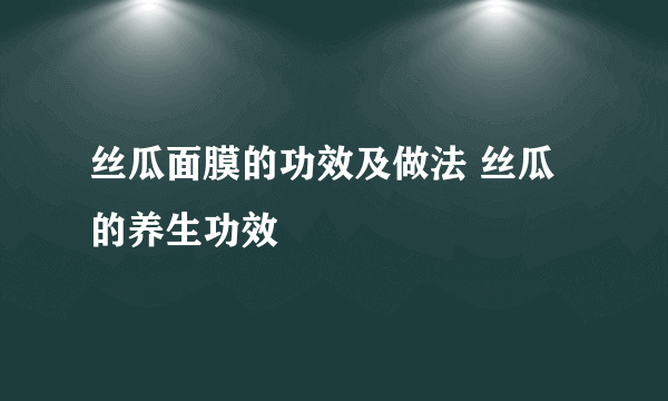 丝瓜面膜的功效及做法 丝瓜的养生功效